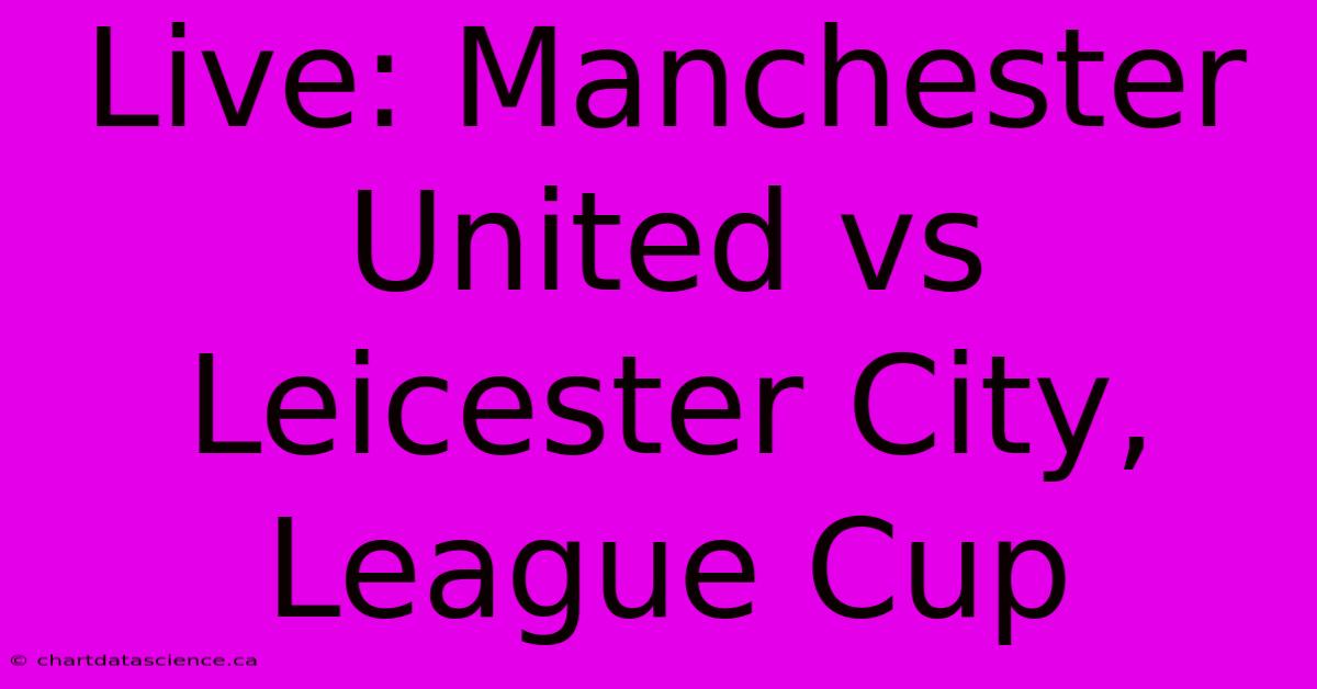 Live: Manchester United Vs Leicester City, League Cup