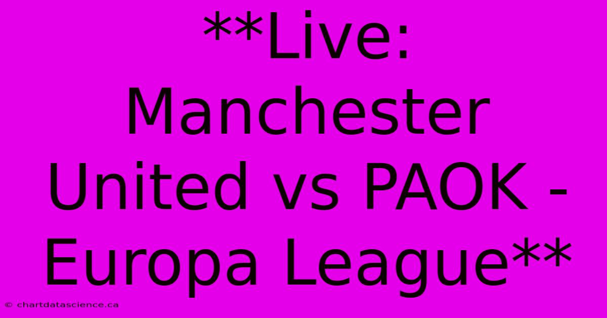 Live: Manchester United Vs PAOK - Europa League