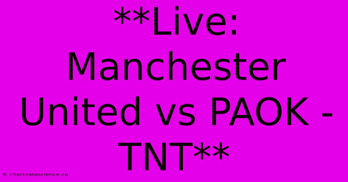 **Live: Manchester United Vs PAOK - TNT**