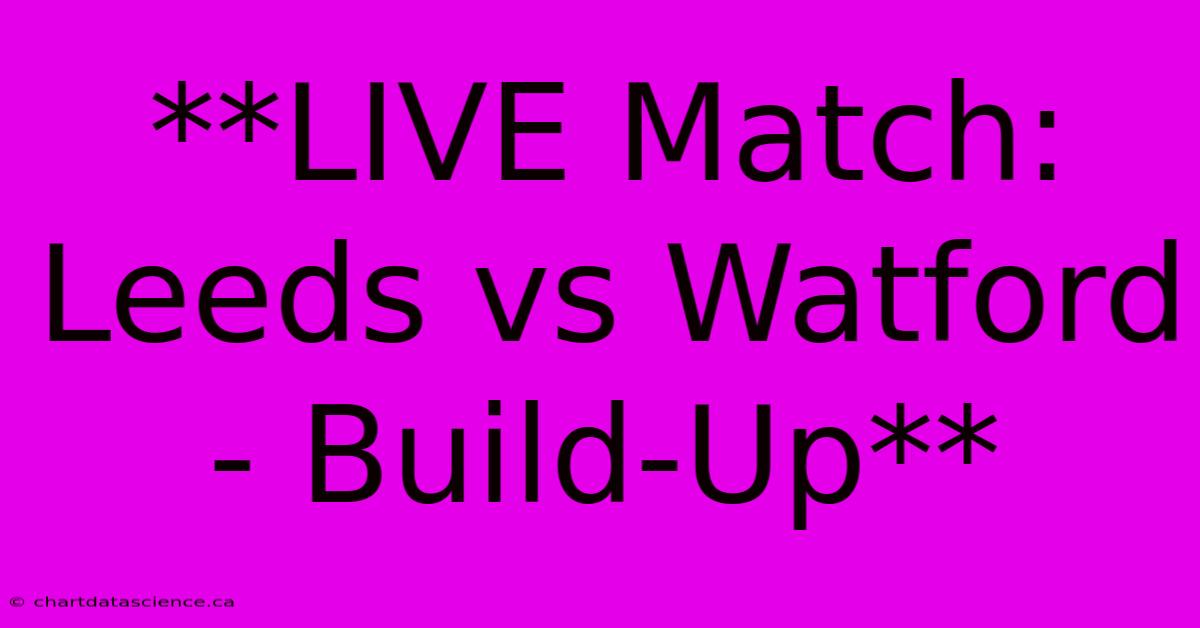 **LIVE Match: Leeds Vs Watford - Build-Up** 