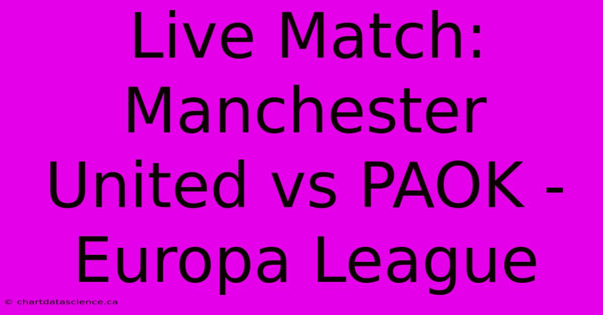 Live Match: Manchester United Vs PAOK - Europa League