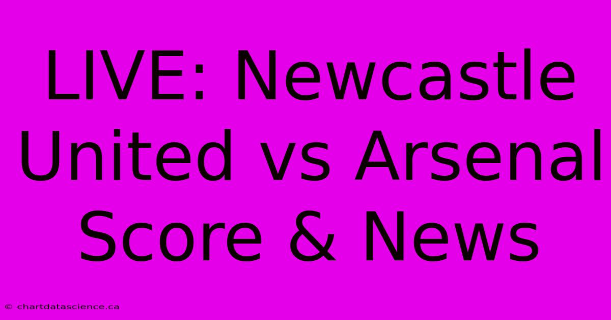 LIVE: Newcastle United Vs Arsenal Score & News