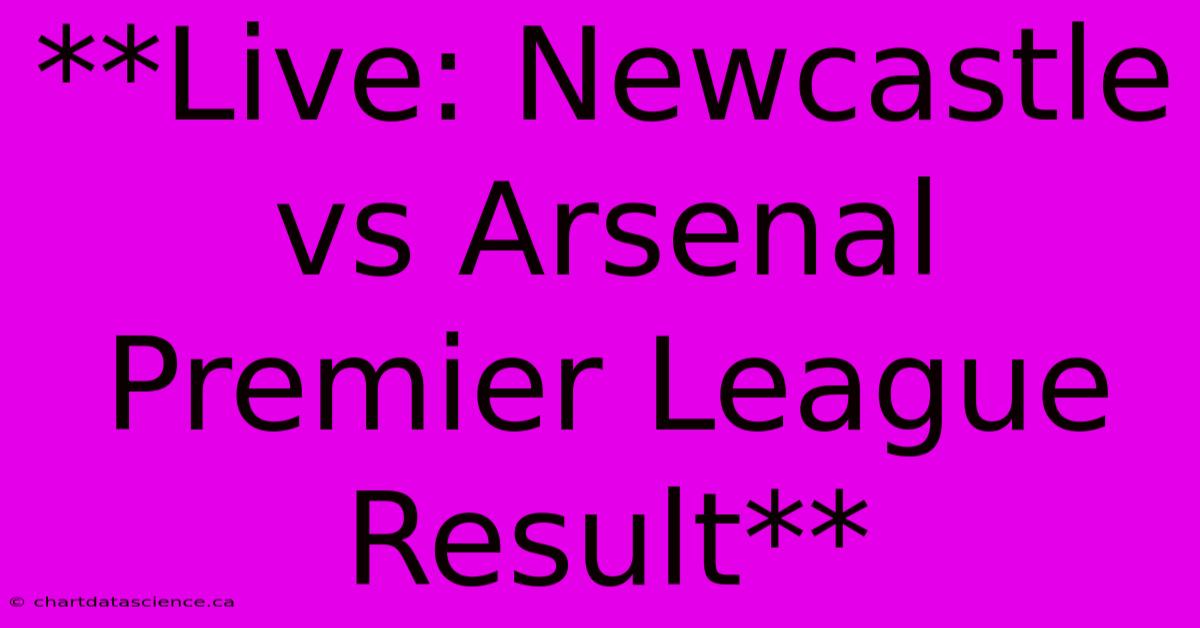 **Live: Newcastle Vs Arsenal Premier League Result**