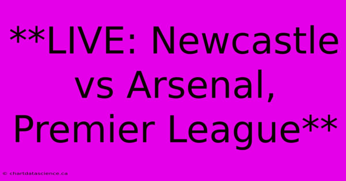 **LIVE: Newcastle Vs Arsenal, Premier League** 