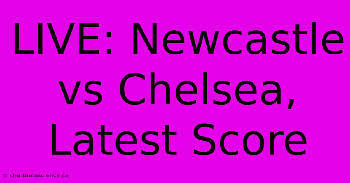 LIVE: Newcastle Vs Chelsea, Latest Score