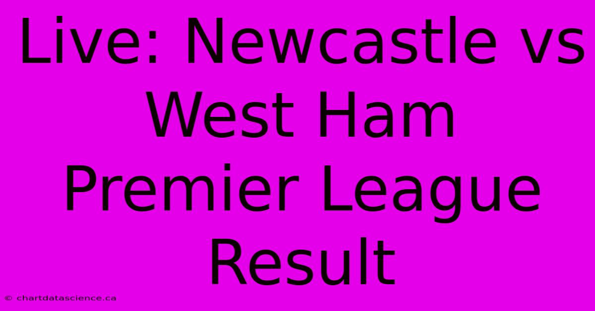 Live: Newcastle Vs West Ham Premier League Result