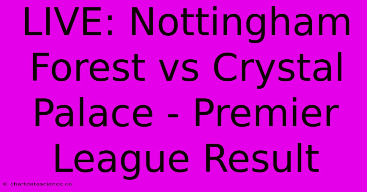 LIVE: Nottingham Forest Vs Crystal Palace - Premier League Result