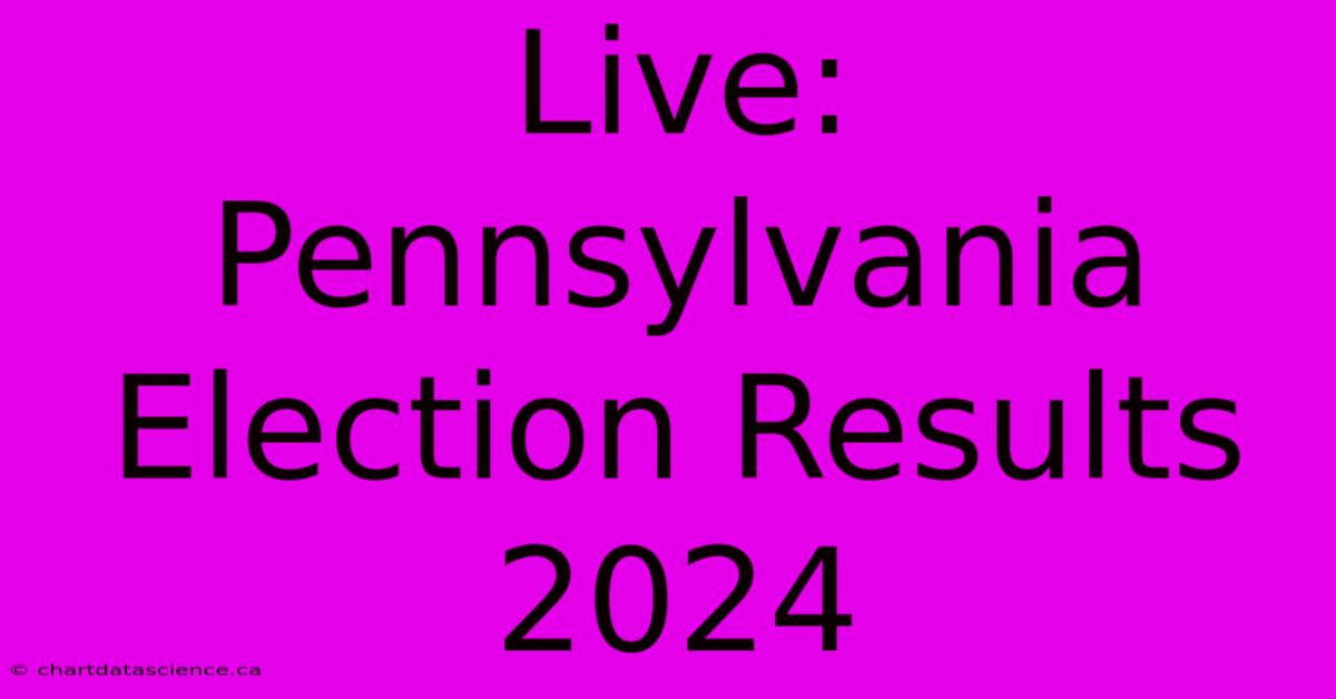 Live: Pennsylvania Election Results 2024 