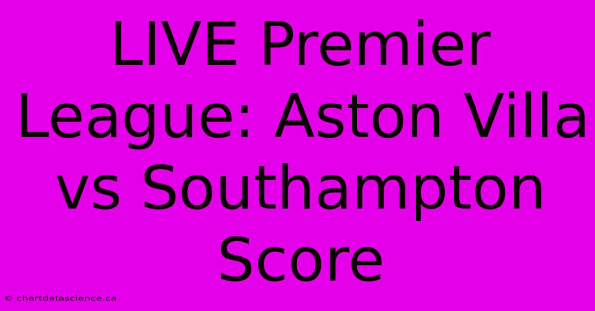 LIVE Premier League: Aston Villa Vs Southampton Score