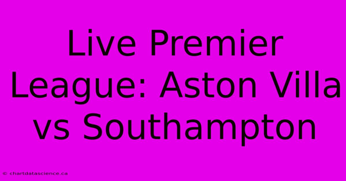 Live Premier League: Aston Villa Vs Southampton