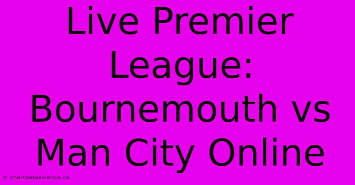 Live Premier League: Bournemouth Vs Man City Online 