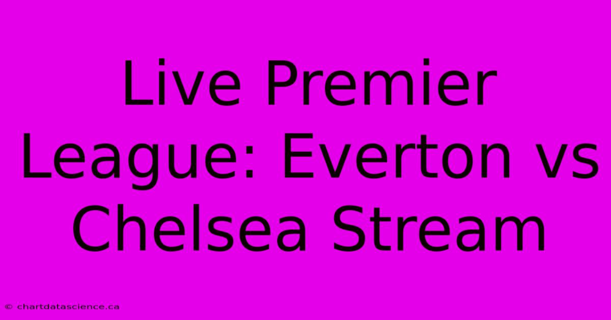 Live Premier League: Everton Vs Chelsea Stream