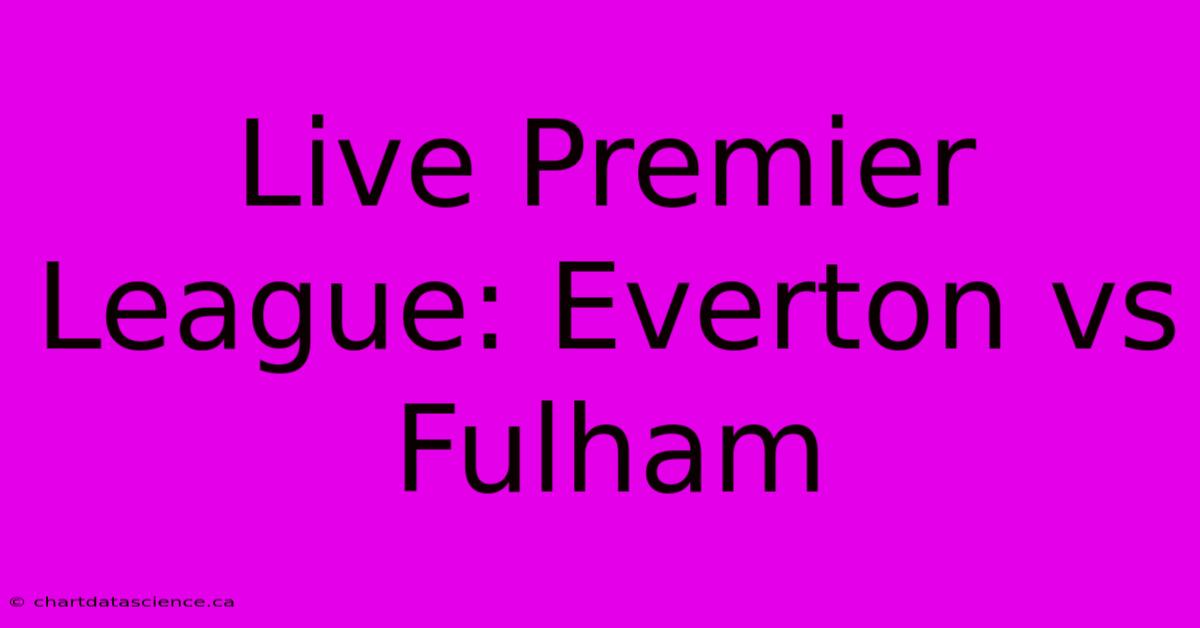 Live Premier League: Everton Vs Fulham