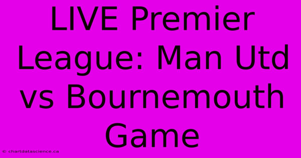 LIVE Premier League: Man Utd Vs Bournemouth Game