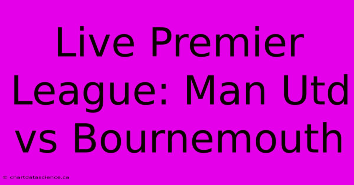 Live Premier League: Man Utd Vs Bournemouth