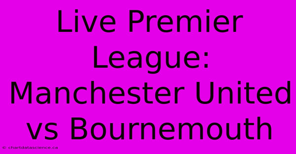 Live Premier League: Manchester United Vs Bournemouth