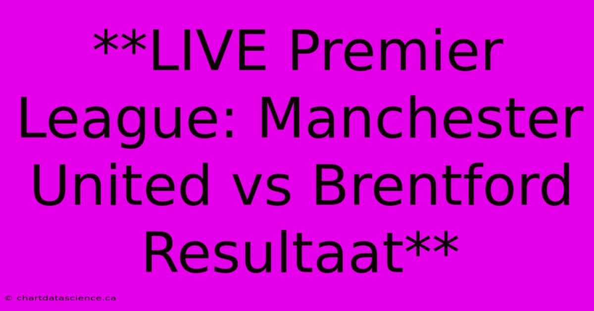 **LIVE Premier League: Manchester United Vs Brentford Resultaat** 