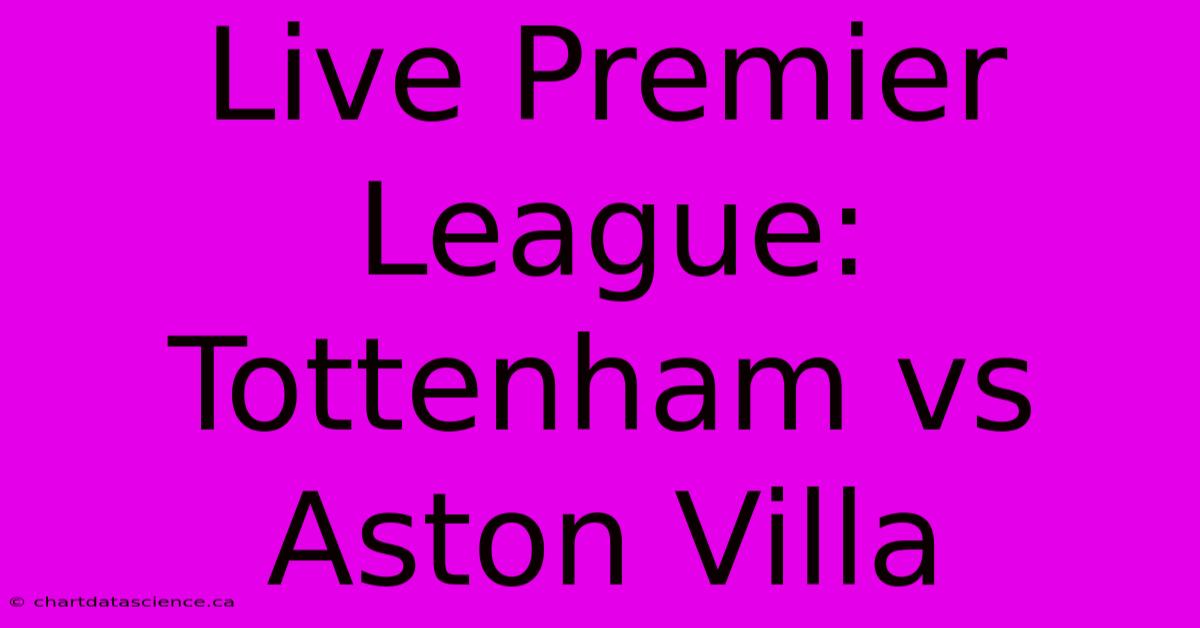 Live Premier League: Tottenham Vs Aston Villa