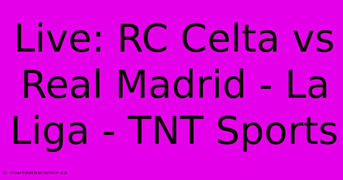 Live: RC Celta Vs Real Madrid - La Liga - TNT Sports 