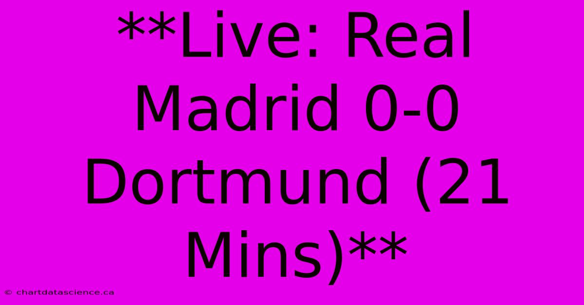 **Live: Real Madrid 0-0 Dortmund (21 Mins)**