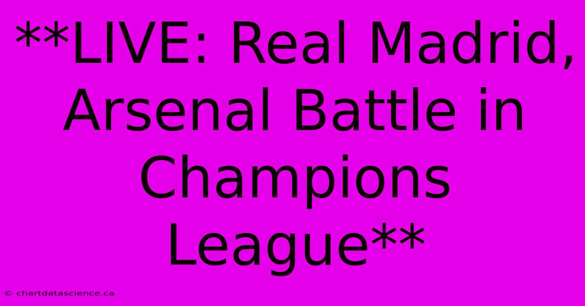 **LIVE: Real Madrid, Arsenal Battle In Champions League** 