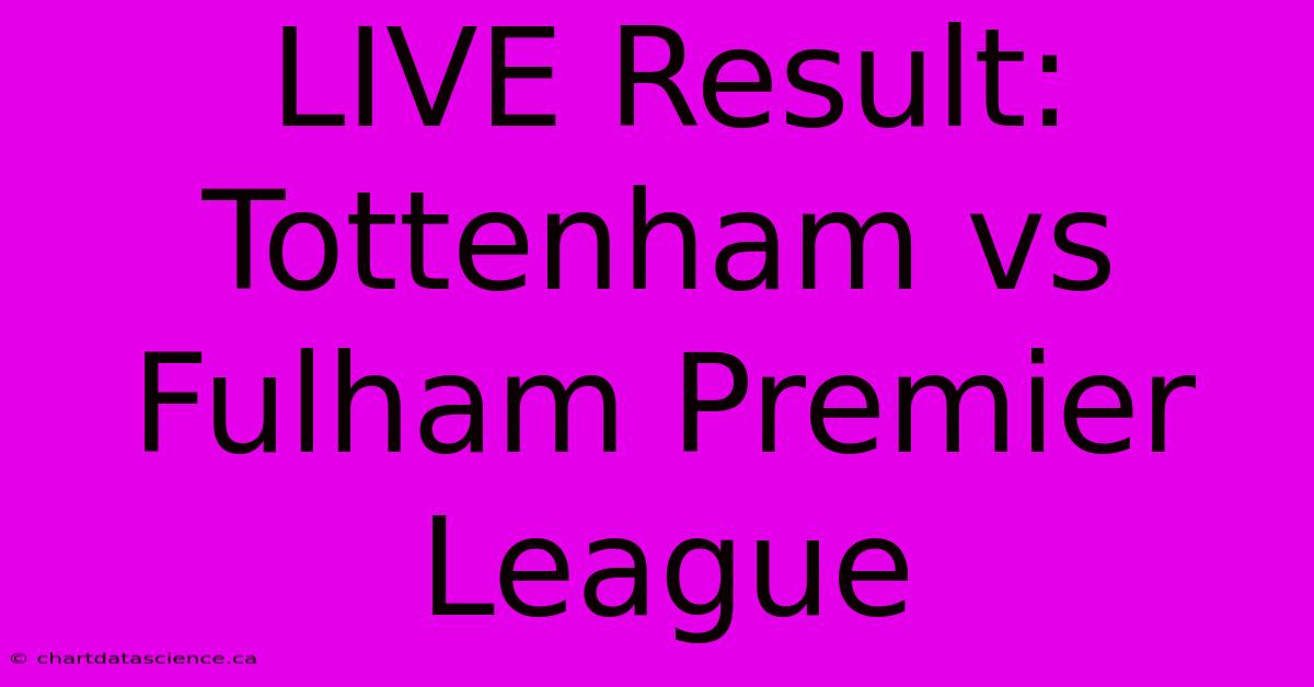 LIVE Result: Tottenham Vs Fulham Premier League