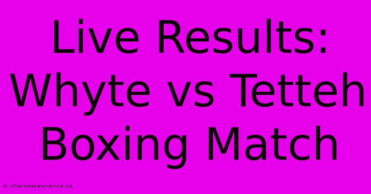 Live Results: Whyte Vs Tetteh Boxing Match