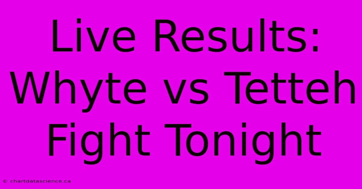 Live Results: Whyte Vs Tetteh Fight Tonight