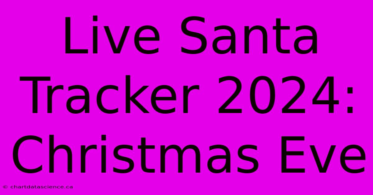 Live Santa Tracker 2024: Christmas Eve