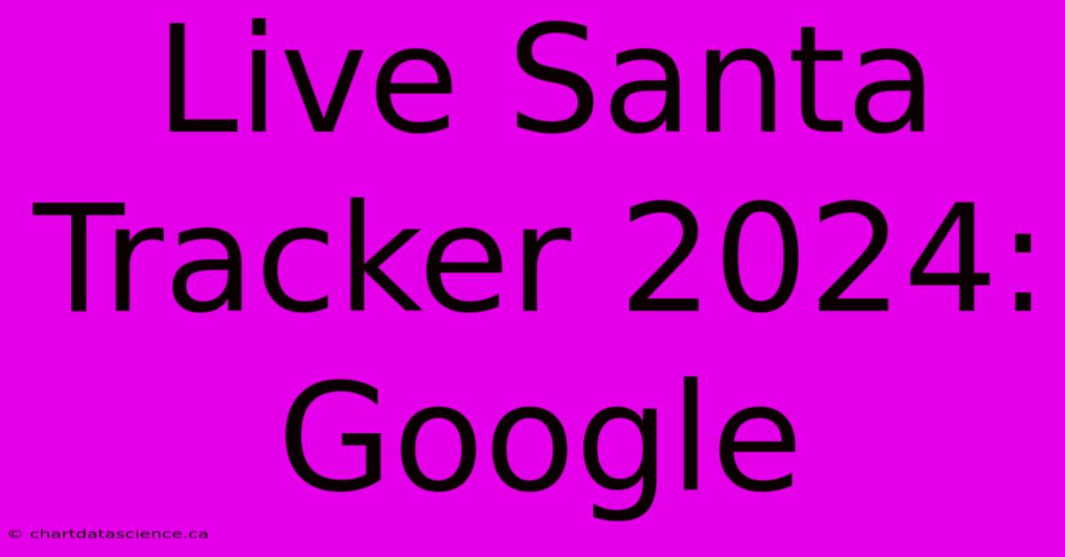 Live Santa Tracker 2024: Google