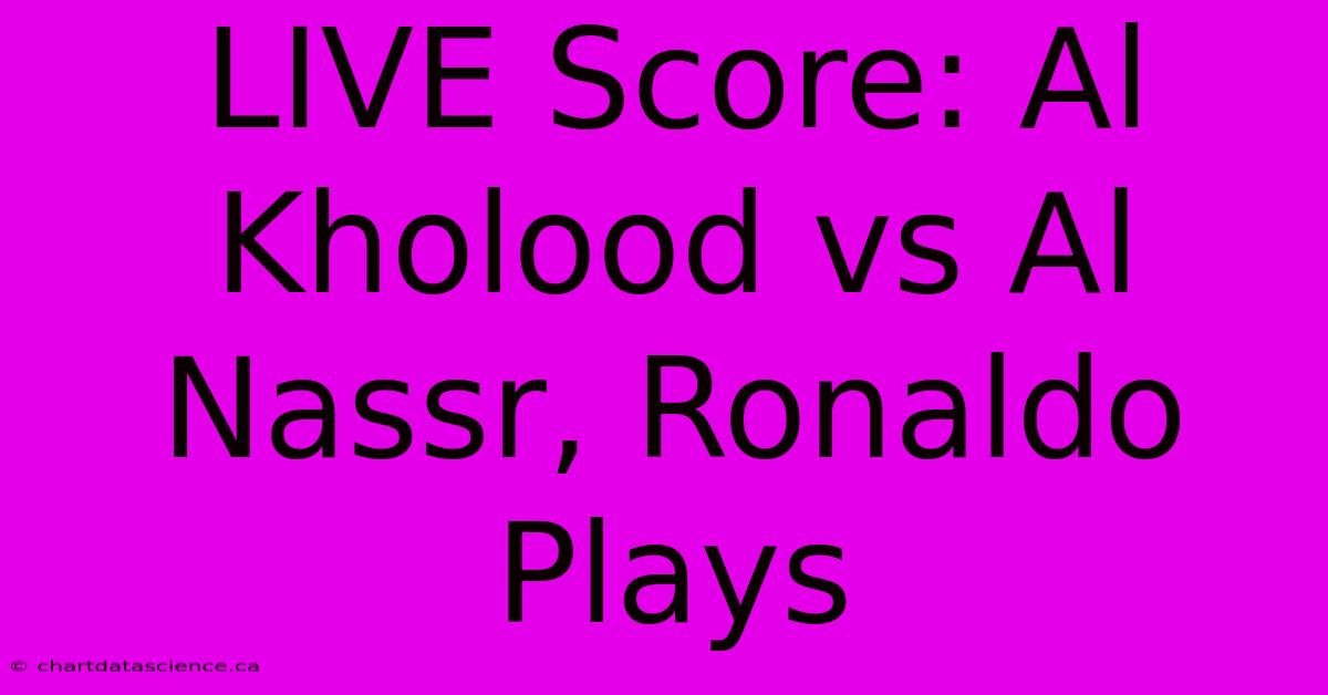 LIVE Score: Al Kholood Vs Al Nassr, Ronaldo Plays 