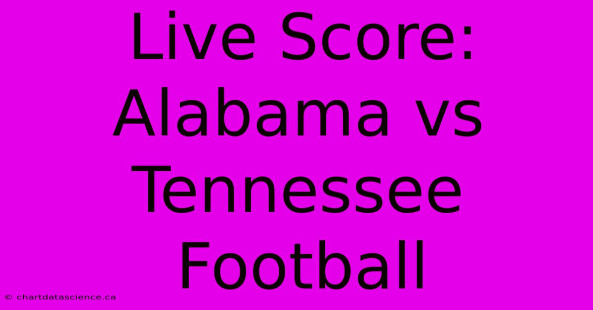 Live Score: Alabama Vs Tennessee Football 