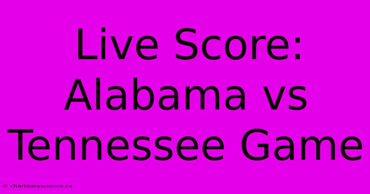 Live Score: Alabama Vs Tennessee Game