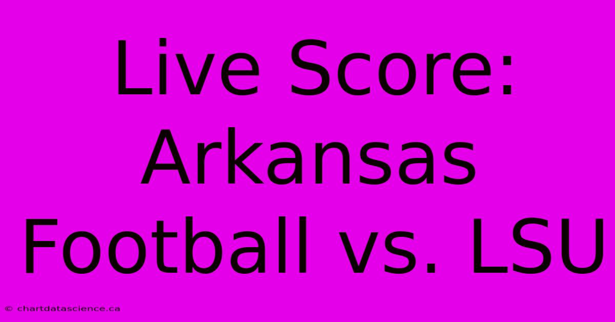 Live Score: Arkansas Football Vs. LSU