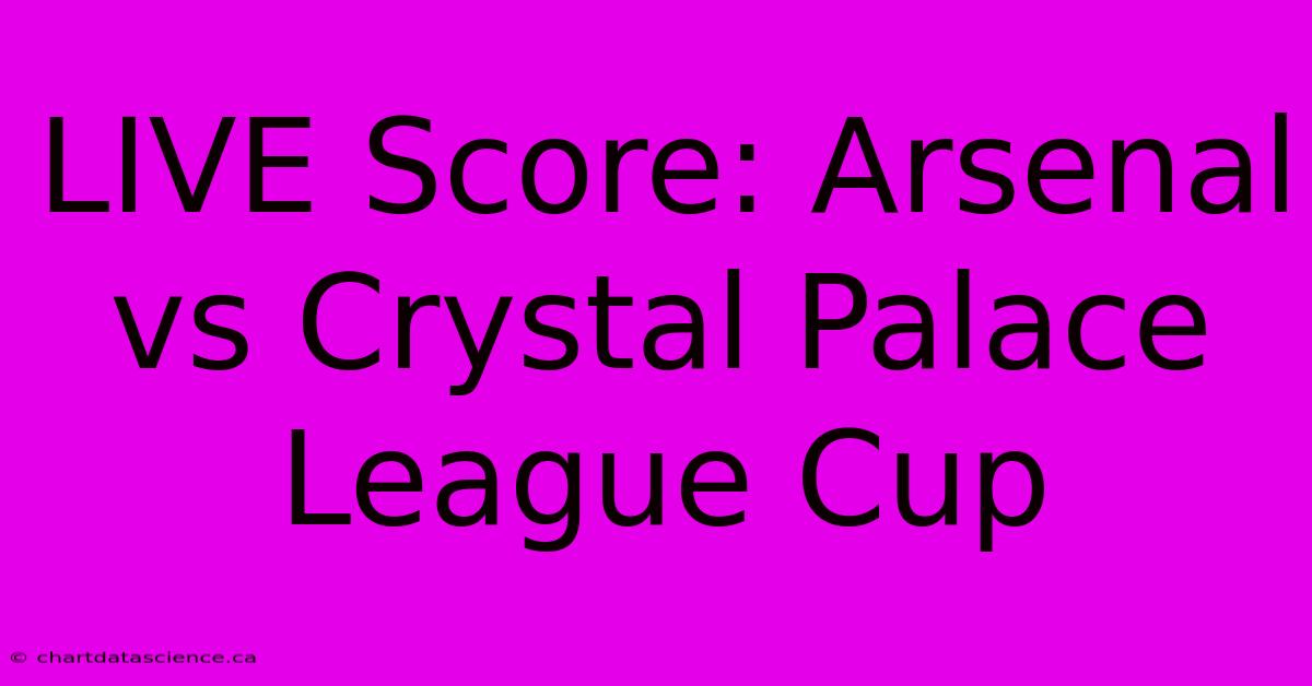 LIVE Score: Arsenal Vs Crystal Palace League Cup