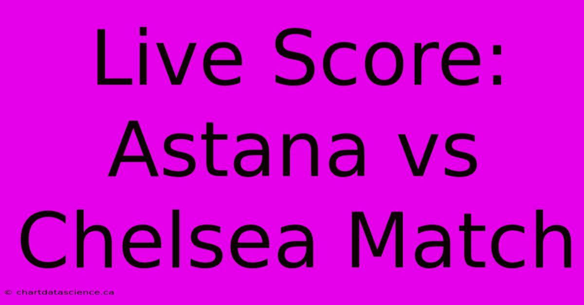 Live Score: Astana Vs Chelsea Match