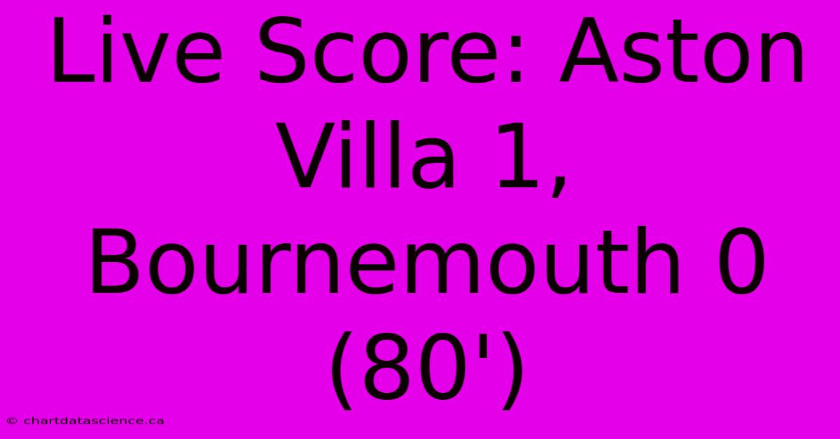 Live Score: Aston Villa 1, Bournemouth 0 (80')