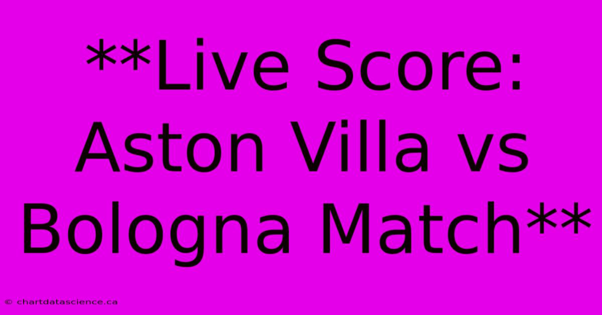 **Live Score: Aston Villa Vs Bologna Match**