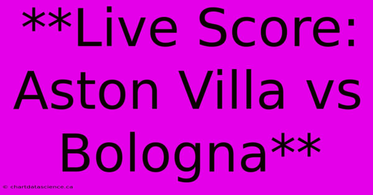 **Live Score: Aston Villa Vs Bologna** 