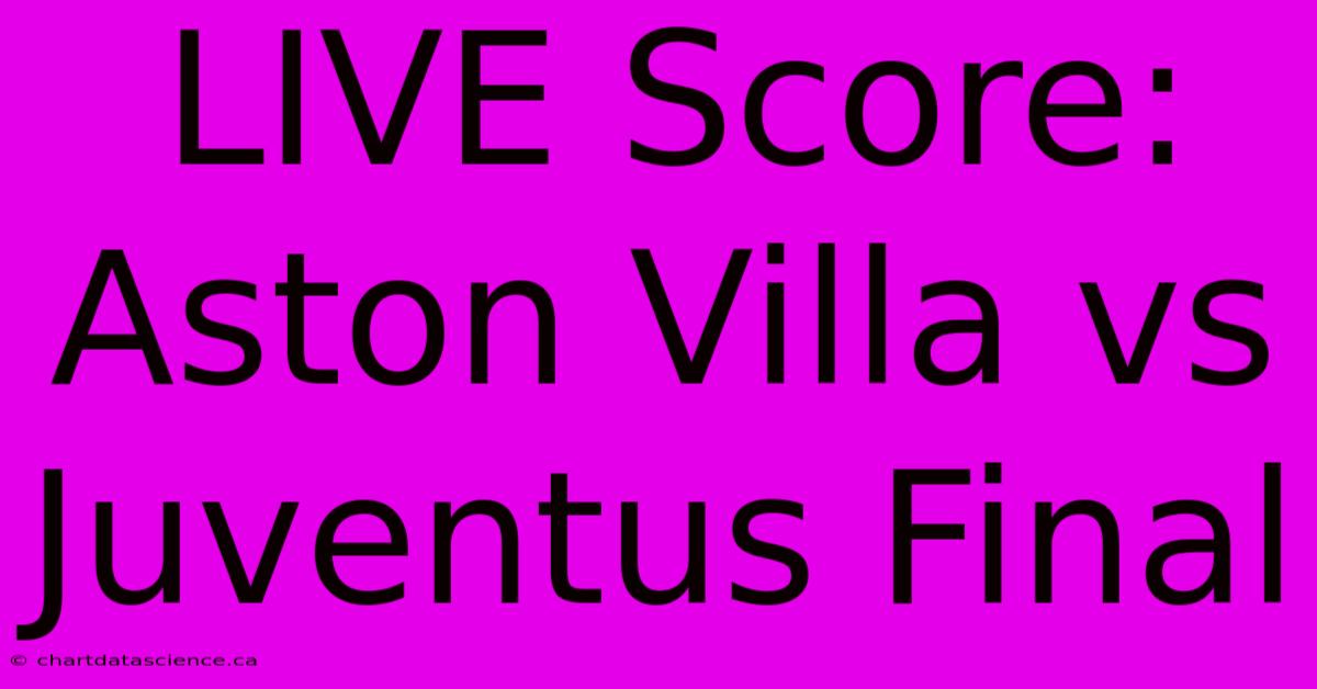 LIVE Score: Aston Villa Vs Juventus Final