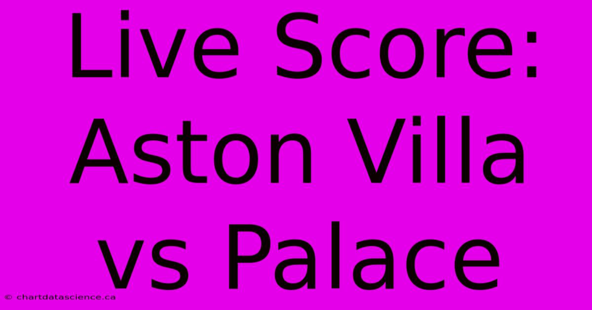 Live Score: Aston Villa Vs Palace