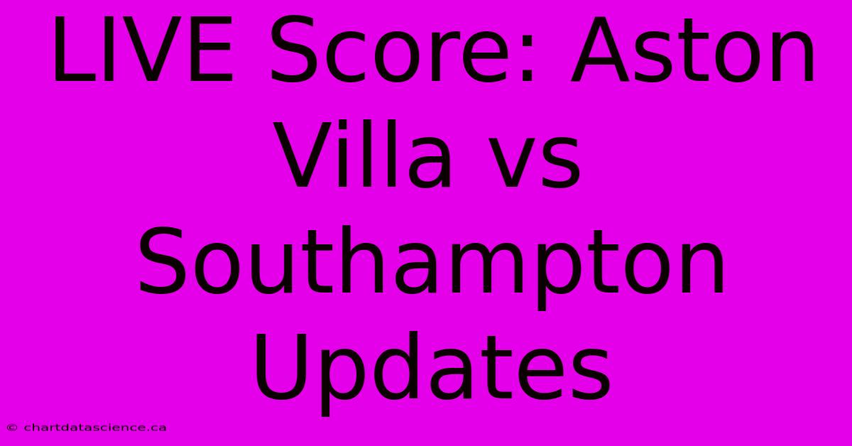 LIVE Score: Aston Villa Vs Southampton Updates