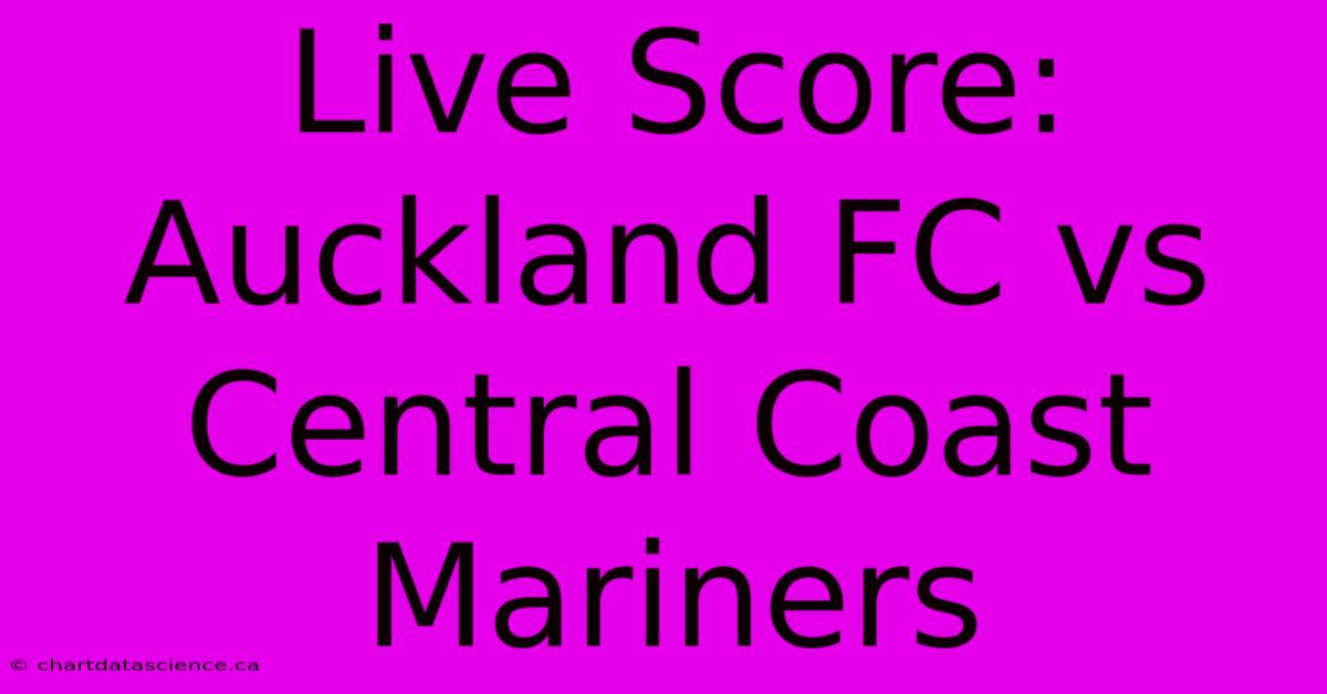 Live Score: Auckland FC Vs Central Coast Mariners