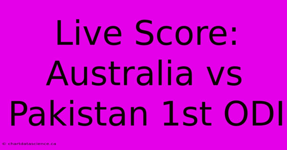 Live Score: Australia Vs Pakistan 1st ODI