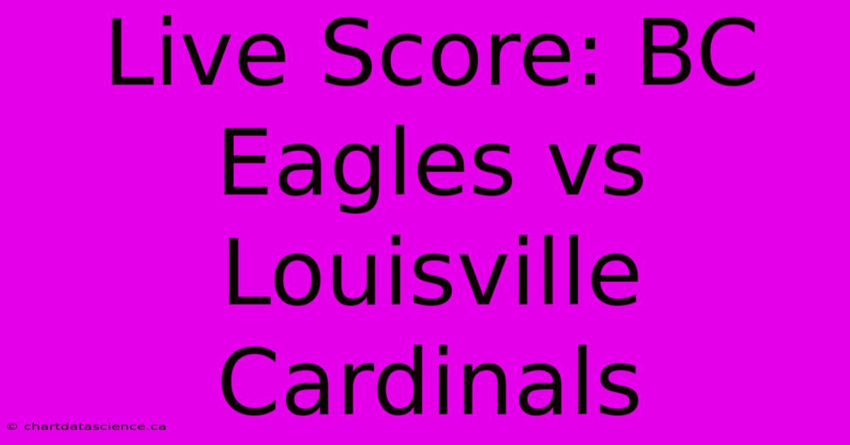 Live Score: BC Eagles Vs Louisville Cardinals