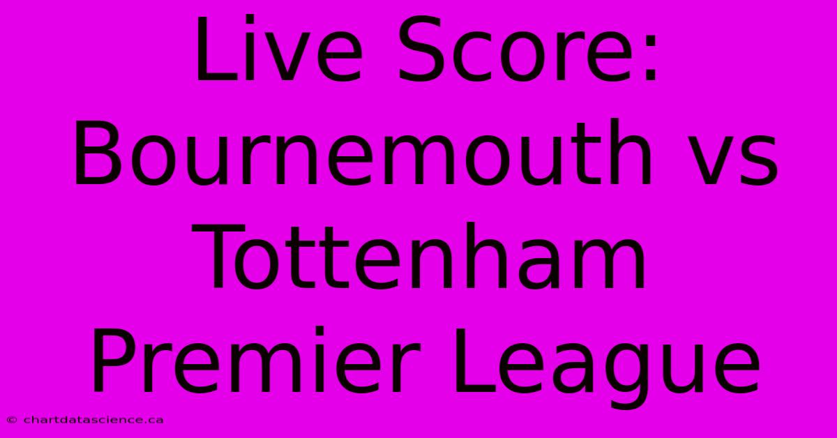 Live Score: Bournemouth Vs Tottenham Premier League