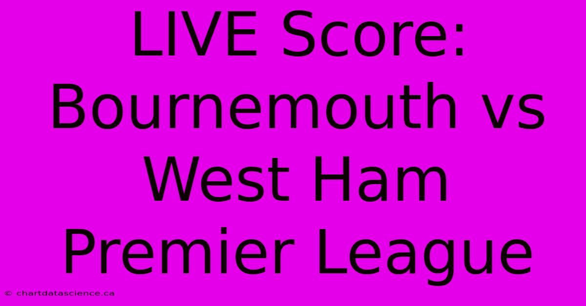 LIVE Score: Bournemouth Vs West Ham Premier League