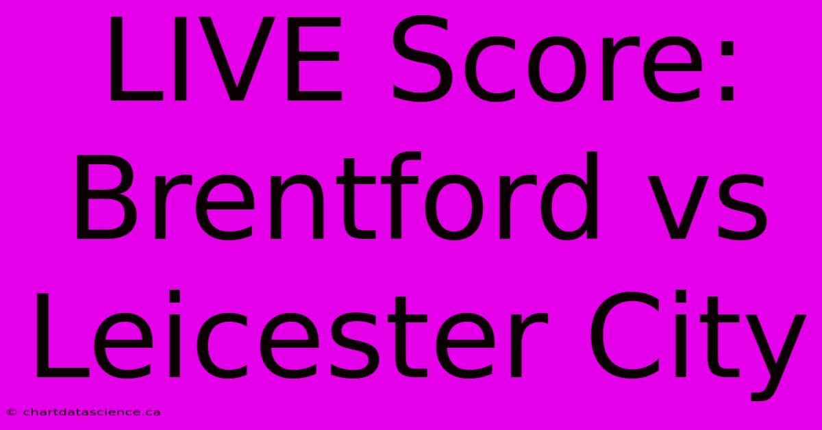 LIVE Score: Brentford Vs Leicester City