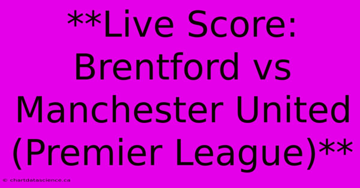 **Live Score: Brentford Vs Manchester United (Premier League)**