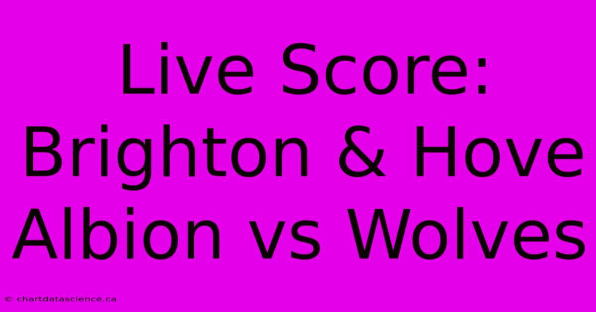 Live Score: Brighton & Hove Albion Vs Wolves 